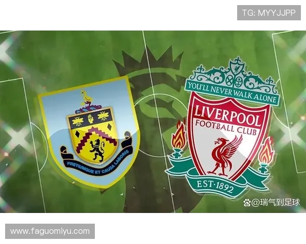 伯恩利主场迎战利物浦期待精彩对决分析双方近期状态与战术布置